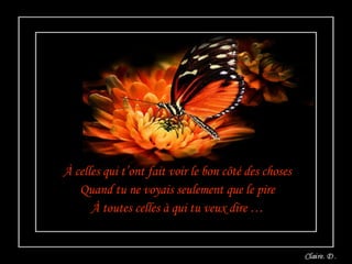 À celles qui t’ont fait voir le bon côté des choses  Quand tu ne voyais seulement que le pire  À toutes celles à qui tu veux dire …  