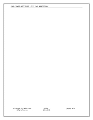 ISAM FD VDSL VECTORING - TEST PLAN & PROCEDURE
© Copyright 2014 Alcatel-Lucent
All Rights Reserved.
Revision 1
1 June 2015
[Page 11 of 29]
 