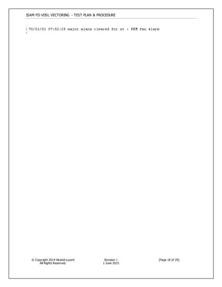 ISAM FD VDSL VECTORING - TEST PLAN & PROCEDURE
© Copyright 2014 Alcatel-Lucent
All Rights Reserved.
Revision 1
1 June 2015
[Page 18 of 29]
 