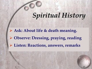 Spiritual History Ask: About life & death meaning. Observe: Dressing, praying, reading Listen: Reactions, answers, remarks 