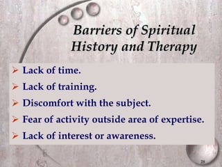 Barriers of Spiritual History and Therapy Lack of time. Lack of training. Discomfort with the subject. Fear of activity outside area of expertise. Lack of interest or awareness. 