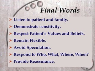 Final Words  Listen to patient and family. Demonstrate sensitivity. Respect Patient’s Values and Beliefs. Remain Flexible. Avoid Speculation. Respond to Who, What, Where, When? Provide Reassurance. 
