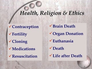 Health, Religion & Ethics Contraception Fertility Cloning Medications Resuscitation Brain Death Organ Donation Euthanasia Death Life after Death 