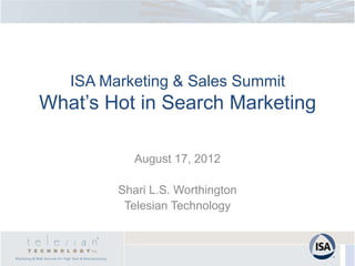 ISA Marketing & Sales Summit
What’s Hot in Search Marketing

            August 17, 2012

         Shari L.S. Worthington
          Telesian Technology
 