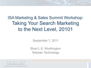 ISA Marketing & Sales Summit Workshop:Taking Your Search Marketing to the Next Level, 20101 September 7, 2011 Shari L.S. Worthington Telesian Technology 