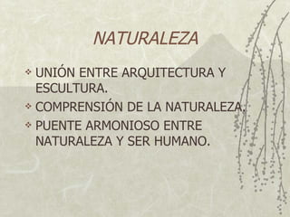 NATURALEZA UNI ÓN ENTRE ARQUITECTURA Y ESCULTURA. COMPRENSIÓN DE LA NATURALEZA. PUENTE ARMONIOSO ENTRE NATURALEZA Y SER HUMANO. 