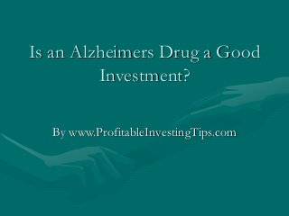 Is an Alzheimers Drug a Good
Investment?
By www.ProfitableInvestingTips.com
 