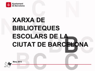 XARXA DE
BIBLIOTEQUES
ESCOLARS DE LA
CIUTAT DE BARCELONA

Març 2013
 