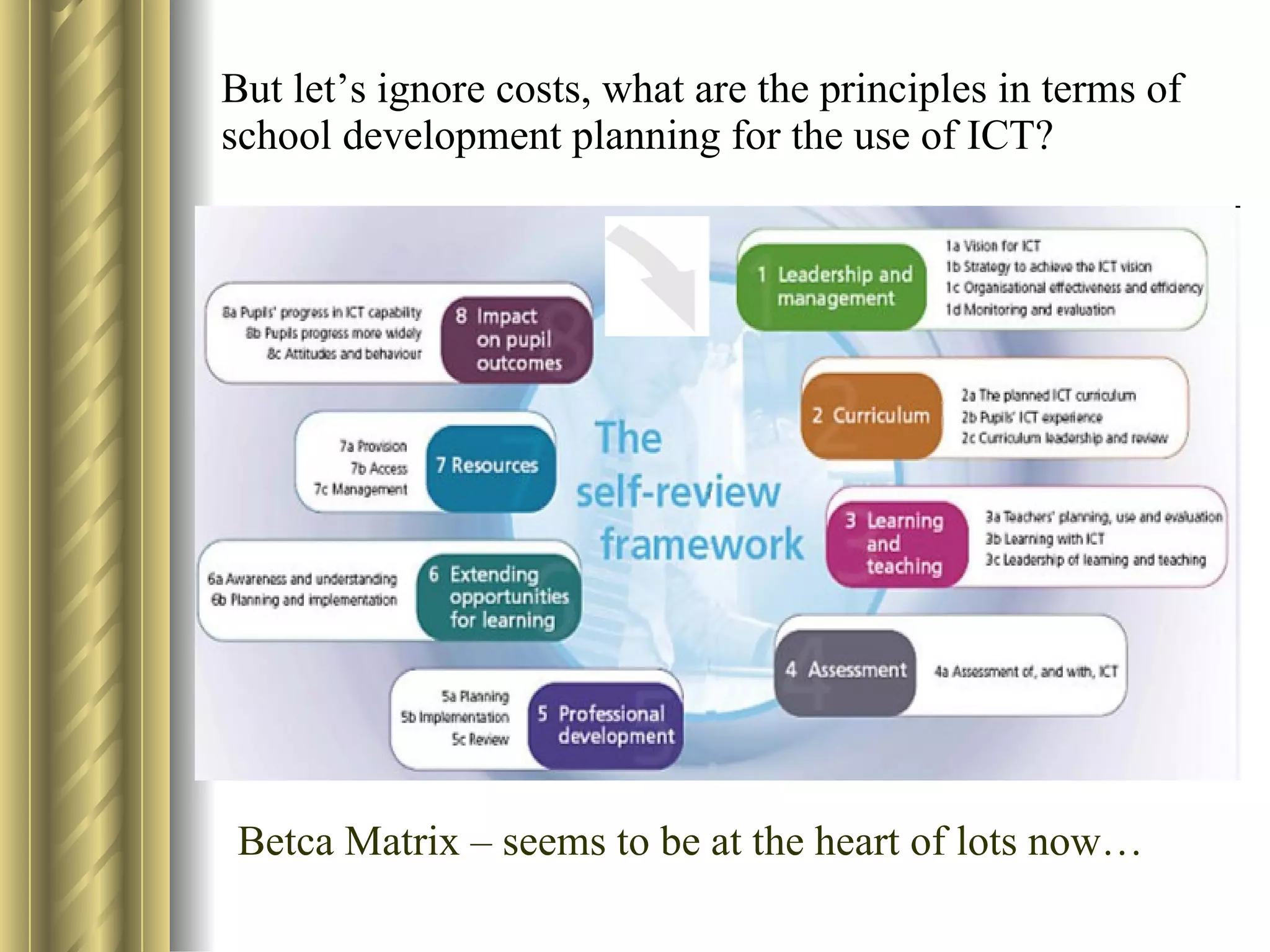 But let’s ignore costs, what are the principles in terms of school development planning for the use of ICT? Betca Matrix – seems to be at the heart of lots now… 