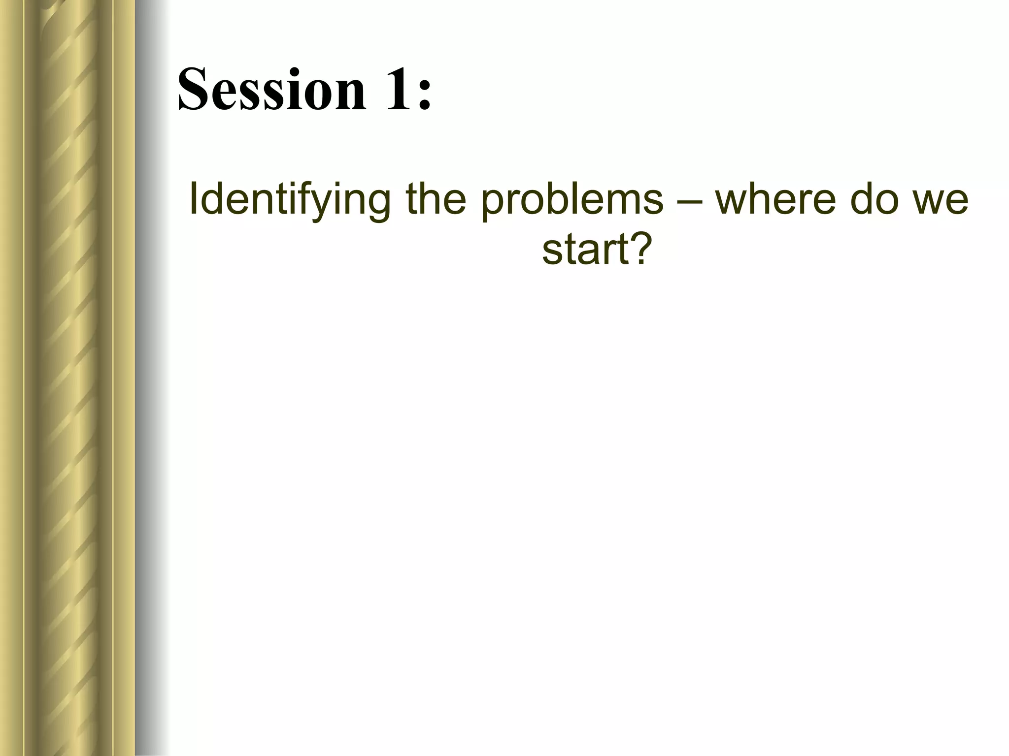 Session 1: Identifying the problems – where do we start? 