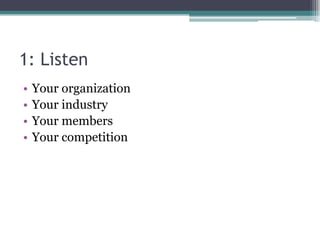 1: ListenYour organizationYour industryYour membersYour competition