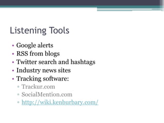 Listening ToolsGoogle alertsRSS from blogsTwitter search and hashtagsIndustry news sitesTracking software:Trackur.comSocialMention.comhttp://wiki.kenburbary.com/