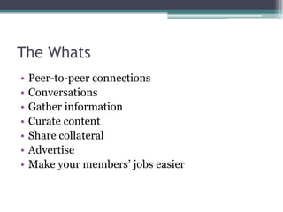 The WhatsPeer-to-peer connectionsConversationsGather informationCurate contentShare collateralAdvertiseMake your members’ jobs easier