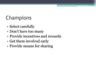 ChampionsSelect carefullyDon’t have too manyProvide incentives and rewardsGet them involved earlyProvide means for sharing 