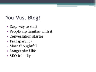 You Must Blog!Easy way to startPeople are familiar with itConversation starterTransparencyMore thoughtfulLonger shelf lifeSEO friendly