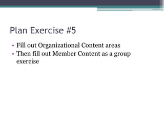 Plan Exercise #5Fill out Organizational Content areasThen fill out Member Content as a group exercise