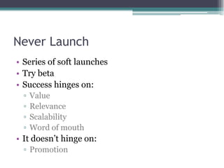 Never LaunchSeries of soft launchesTry betaSuccess hinges on:ValueRelevanceScalability Word of mouthIt doesn’t hinge on:Promotion