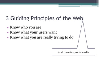 3 Guiding Principles of the WebKnow who you are Know what your users want Know what you are really trying to do And, therefore, social media
