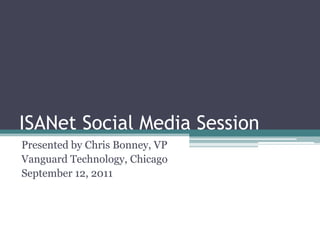 ISANet Social Media Session Presented by Chris Bonney, VP Vanguard Technology, Chicago September 12, 2011 