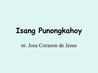 Isang Punongkahoy
ni: Jose Corazon de Jesus
 