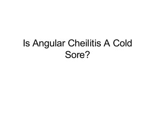 Is Angular Cheilitis A Cold
          Sore?
 