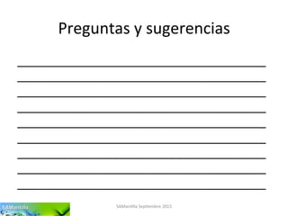 Preguntas	
  y	
  sugerencias	
  
_______________________________________
_______________________________________
_______________________________________
_______________________________________
_______________________________________
_______________________________________
_______________________________________
_______________________________________
_______________________________________	
  
SAMan'lla	
  Sep'embre	
  2015	
  
 