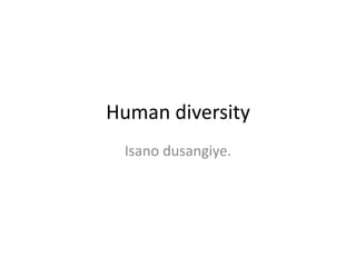 Human diversity
Isano dusangiye.
 
