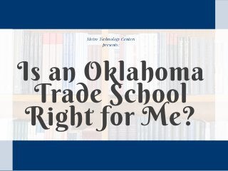 Metro Technology Centers
presents:
Is an Oklahoma
Trade School
Right for Me?
 