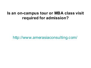 http://www.amerasiaconsulting.com/
Is an on-campus tour or MBA class visit
required for admission?
 