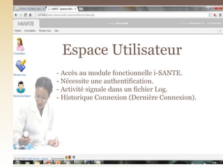 - Accès au module fonctionnelle i-SANTE.
- Nécessite une authentification.
- Activité signale dans un fichier Log.
- Historique Connexion (Dernière Connexion).
Espace Utilisateur
 