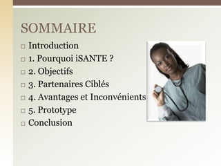  Introduction
 1. Pourquoi iSANTE ?
 2. Objectifs
 3. Partenaires Ciblés
 4. Avantages et Inconvénients
 5. Prototype
 Conclusion
SOMMAIRE
 