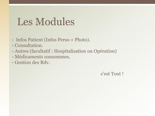 - Infos Patient (Infos Perso + Photo).
- Consultation.
- Autres (facultatif : Hospitalisation ou Opération)
- Médicaments consommes.
- Gestion des Rdv.
c’est Tout !
Les Modules
 