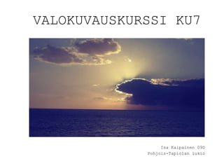 VALOKUVAUSKURSSI KU7 Isa Kaipainen 09D Pohjois-Tapiolan lukio 