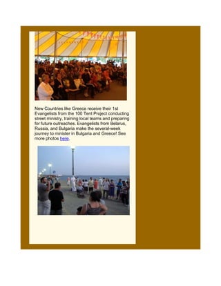 New Countries like Greece receive their 1st
Evangelists from the 100 Tent Project conducting
street ministry, training local teams and preparing
for future outreaches. Evangelists from Belarus,
Russia, and Bulgaria make the several-week
journey to minister in Bulgaria and Greece! See
more photos here.
 