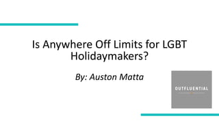 Is Anywhere Off Limits for LGBT
Holidaymakers?
By: Auston Matta
 