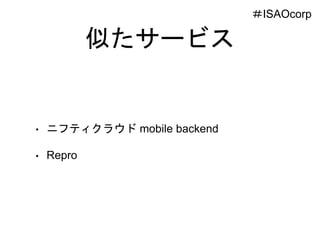 似たサービス
• ニフティクラウド mobile backend
• Repro
＃ISAOcorp
 