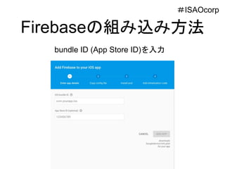 Firebaseの組み込み方法
bundle ID (App Store ID)を入力
＃ISAOcorp
 