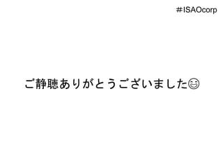 ご静聴ありがとうございました😄
＃ISAOcorp
 
