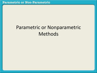Parametric or Nonparametric 
Methods 
 