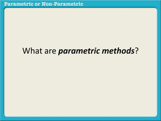 What are parametric methods? 
 