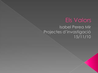 Els Valors Isabel Perea Mir Projectes d’invastigació 15/11/10 