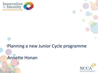 Planning a new Junior Cycle programme
Annette Honan

 