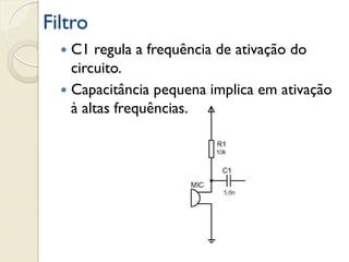 Filtro
C1 regula a frequência de ativação do
circuito.
 Capacitância pequena implica em ativação
à altas frequências.


 