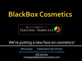 We’re putting a new face on cosmetics!
       Marie Gagne      Independent Sales Director
     http://shop.blackboxcosmetics.com/marieg8400
                      978-319-5034
          mariegagne@blackboxcosmetics.com
 