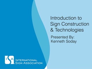 Introduction to
Sign Construction
& Technologies
Presented By:
Kenneth Soday
 