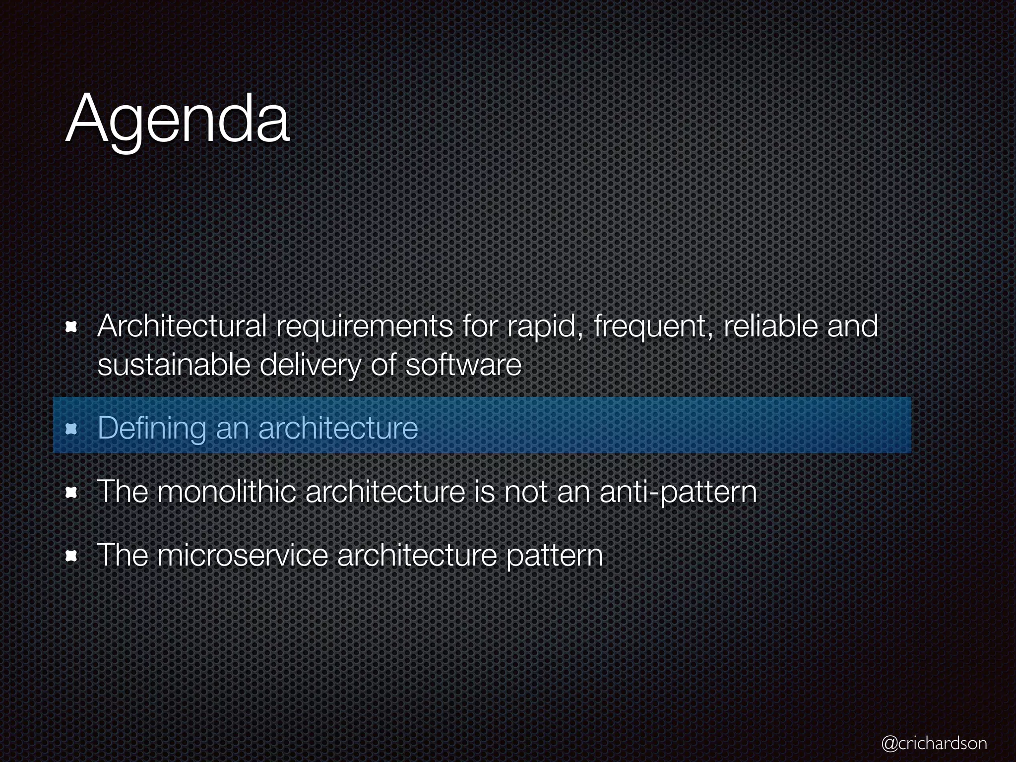 @crichardson
Agenda
Architectural requirements for rapid, frequent, reliable and
sustainable delivery of software
Defining an architecture
The monolithic architecture is not an anti-pattern
The microservice architecture pattern
 