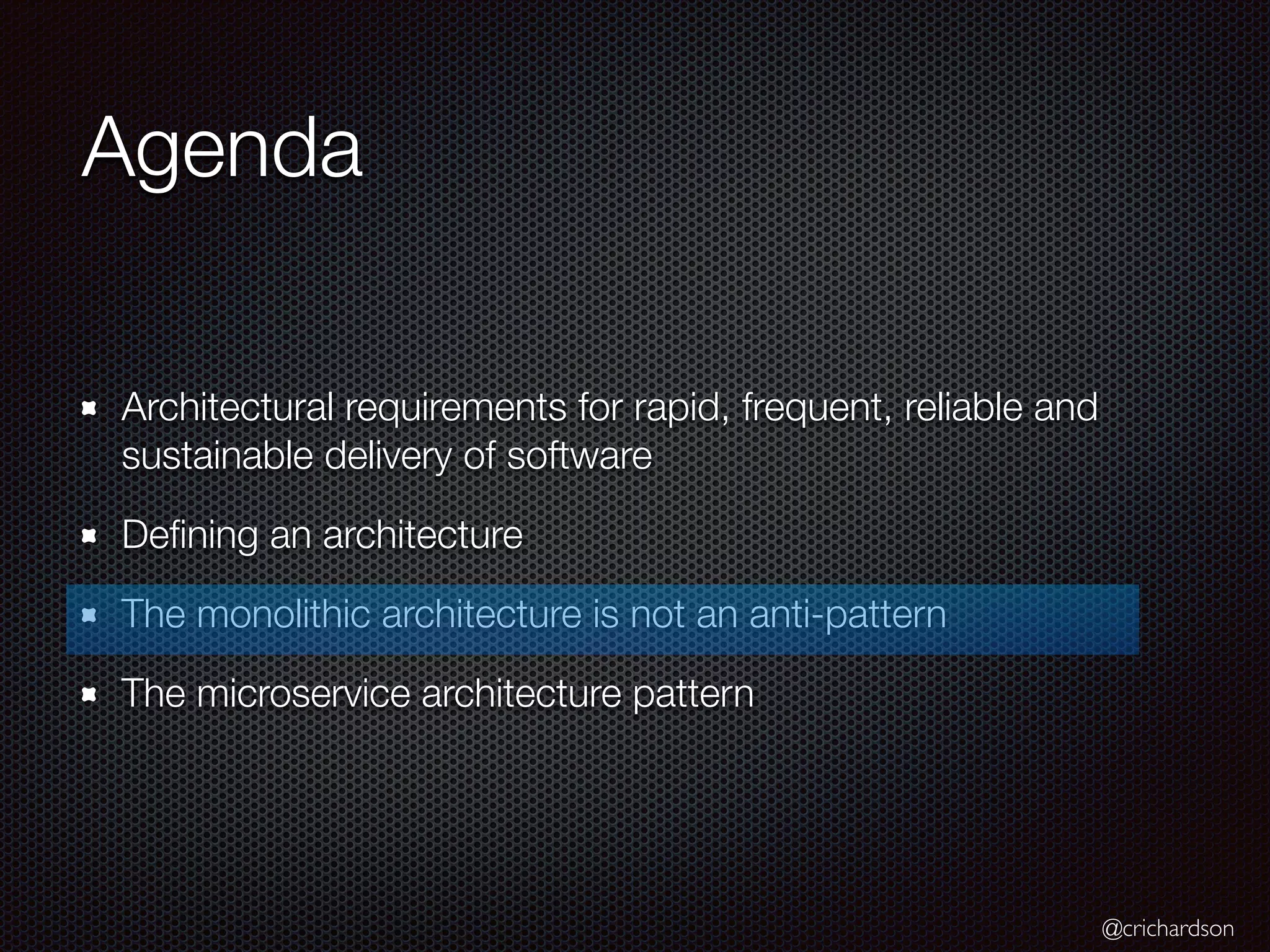@crichardson
Agenda
Architectural requirements for rapid, frequent, reliable and
sustainable delivery of software
Defining an architecture
The monolithic architecture is not an anti-pattern
The microservice architecture pattern
 