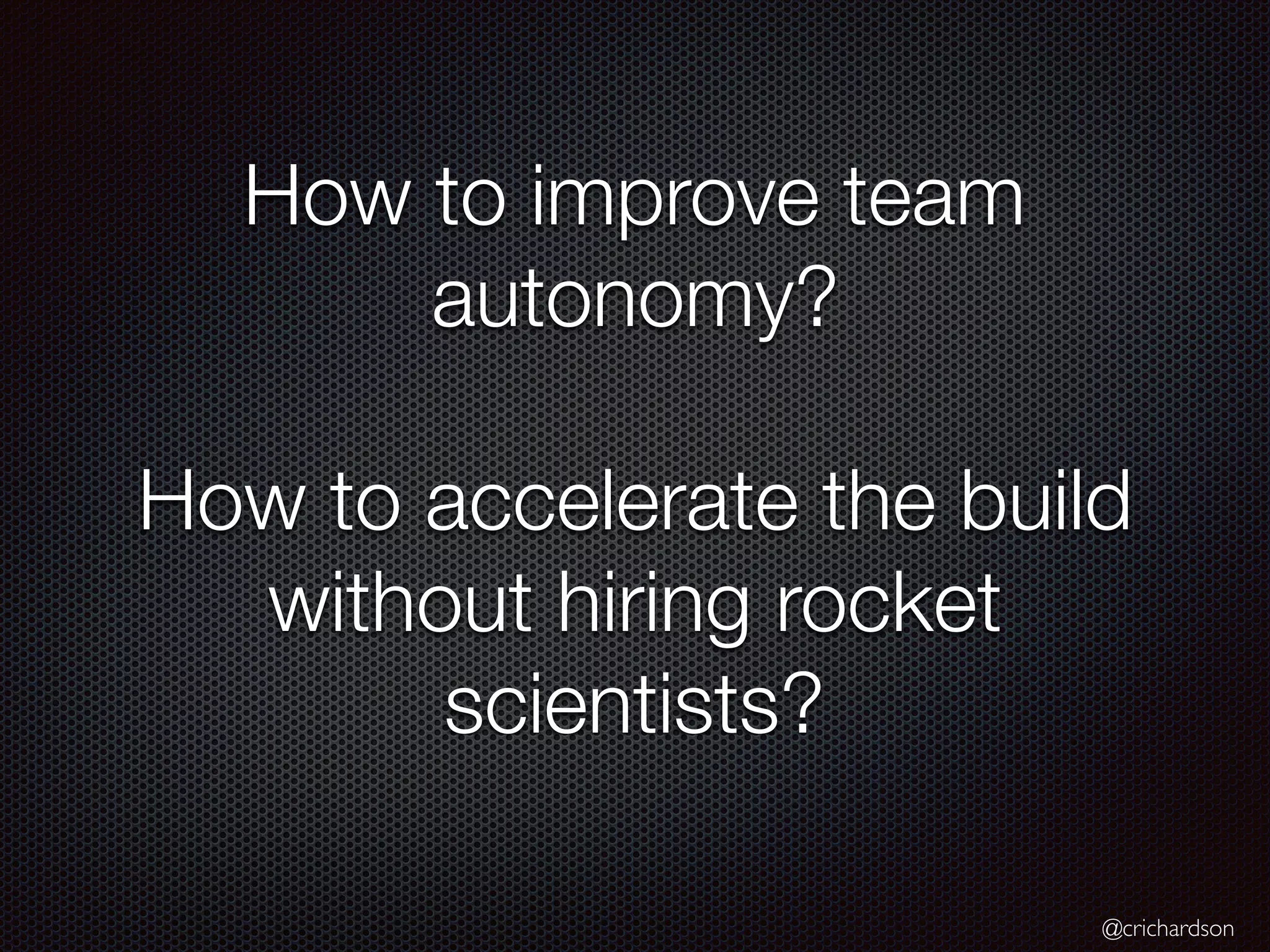 @crichardson
How to improve team
autonomy?
How to accelerate the build
without hiring rocket
scientists?
 