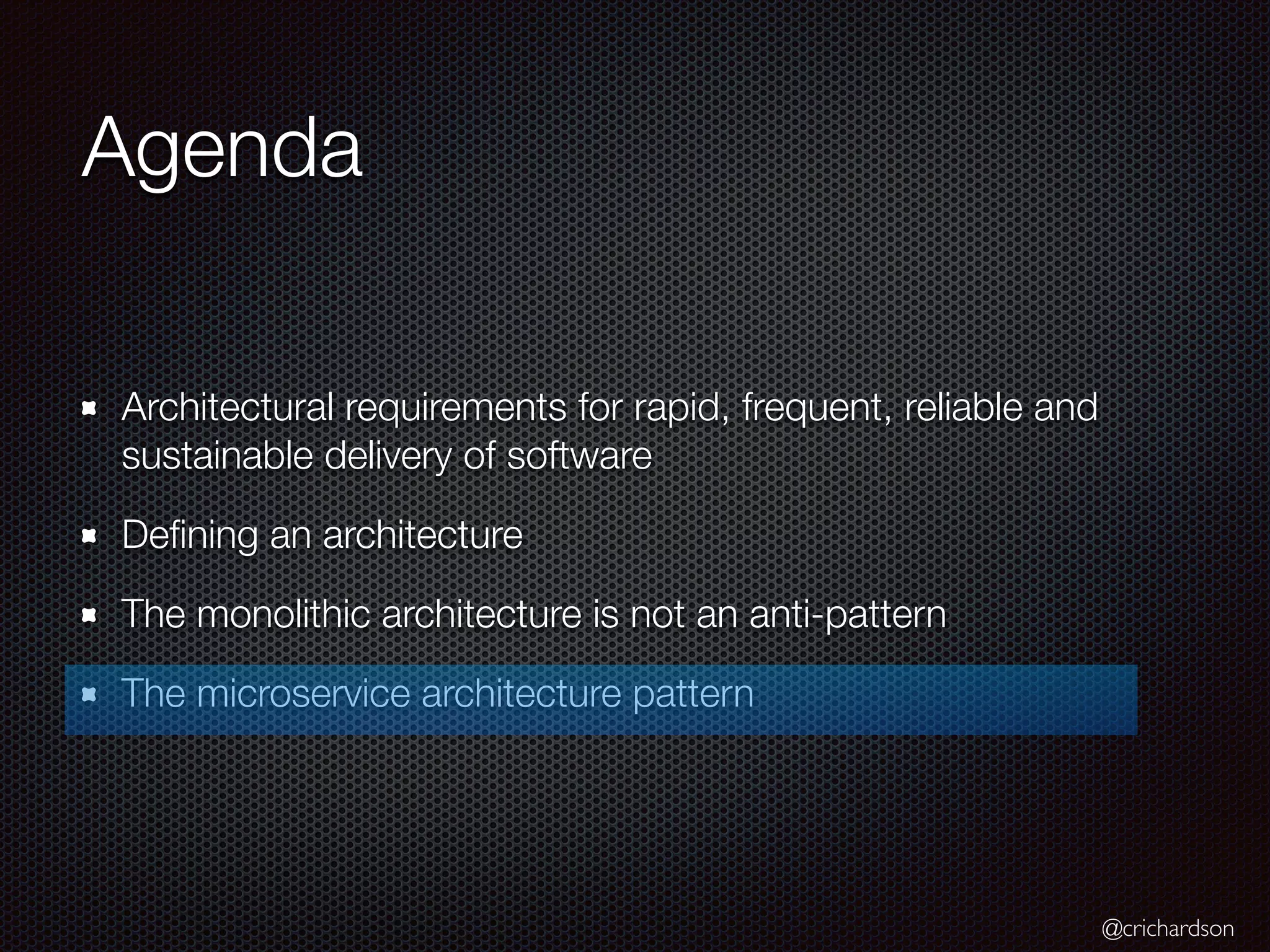 @crichardson
Agenda
Architectural requirements for rapid, frequent, reliable and
sustainable delivery of software
Defining an architecture
The monolithic architecture is not an anti-pattern
The microservice architecture pattern
 