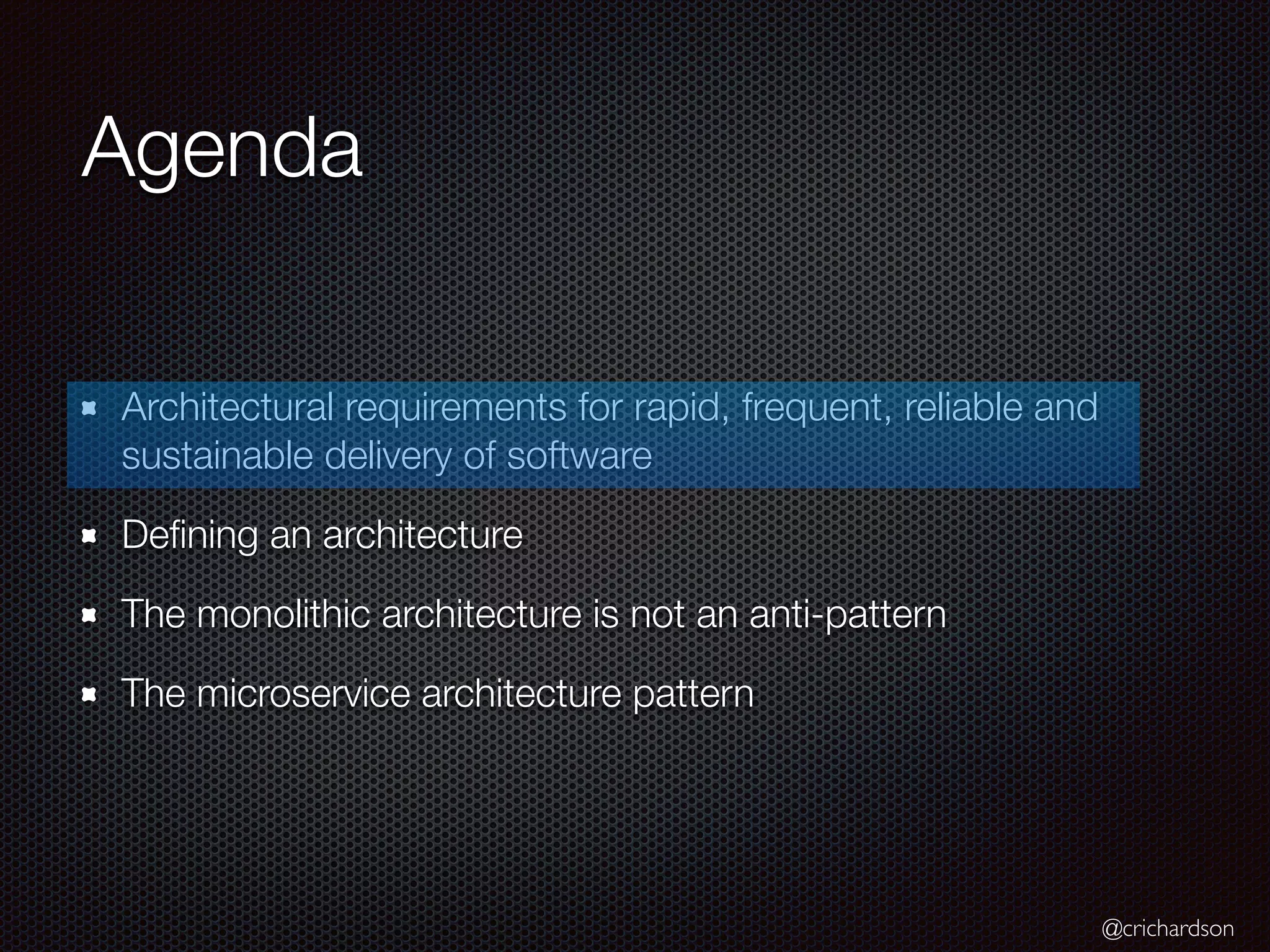 @crichardson
Agenda
Architectural requirements for rapid, frequent, reliable and
sustainable delivery of software
Defining an architecture
The monolithic architecture is not an anti-pattern
The microservice architecture pattern
 